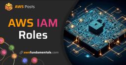 Get to Grips with AWS IAM Roles: Terms, Concepts, and Examples Get to Grips with AWS IAM Roles: Terms, Concepts, and Examples