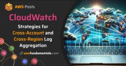 CloudWatch Strategies for Cross-Account and Cross-Region Log Aggregation CloudWatch Strategies for Cross-Account and Cross-Region Log Aggregation