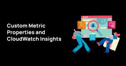Custom metric properties and CloudWatch Insights Custom metric properties and CloudWatch Insights