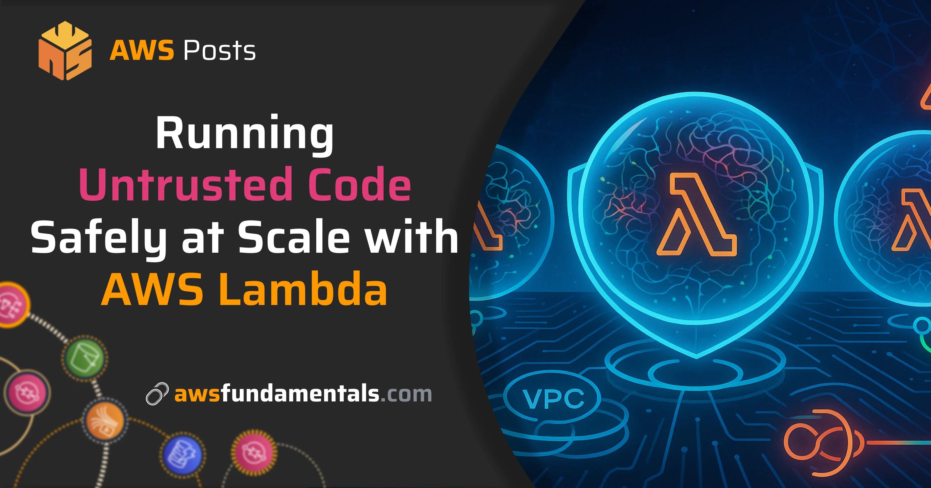Running Untrusted Code Safely at Scale with AWS Lambda Running Untrusted Code Safely at Scale with AWS Lambda