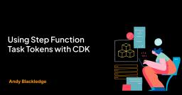 Using Step Function Task Tokens with CDK Using Step Function Task Tokens with CDK