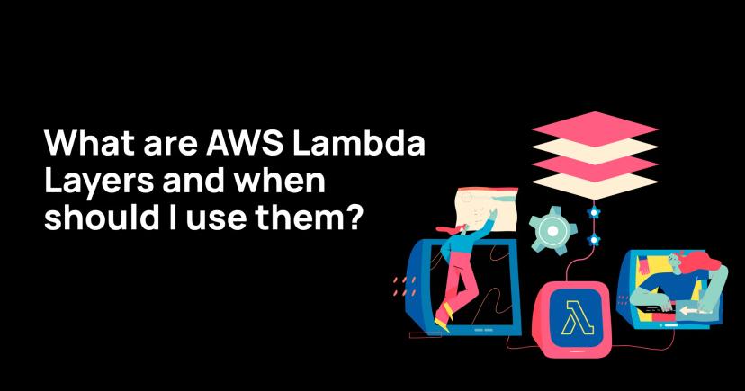 What are AWS Lambda Layers and when should I use them? What are AWS Lambda Layers and when should I use them?